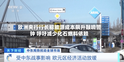 欧洲央行行长称能源成本飙升敲响警钟 呼吁减少化石燃料依赖