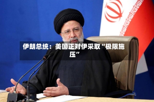 伊朗总统：美国正对伊采取“极限施压”-第2张图片
