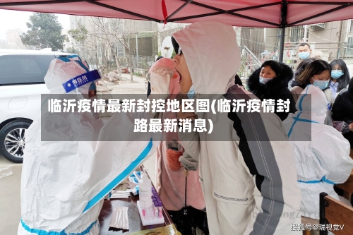 临沂疫情最新封控地区图(临沂疫情封路最新消息)