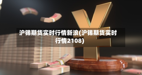 沪锡期货实时行情新浪(沪锡期货实时行情2108)