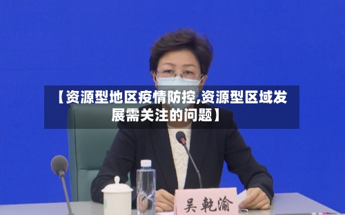 【资源型地区疫情防控,资源型区域发展需关注的问题】