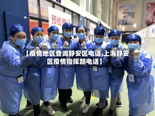 【疫情地区查询静安区电话,上海静安区疫情指挥部电话】
