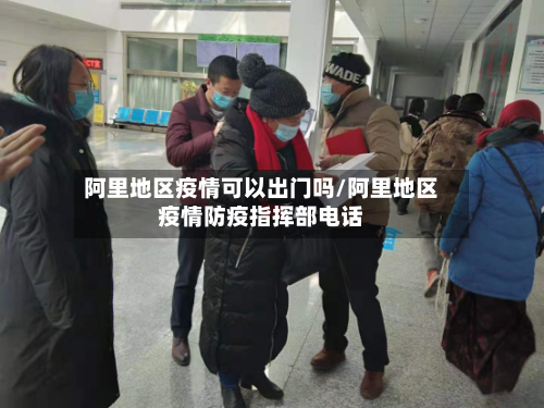 阿里地区疫情可以出门吗/阿里地区疫情防疫指挥部电话