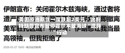 美国原油期货一度跌超2美元，此前特朗普宣布暂停霍尔木兹海峡“疏导”行动