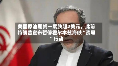 美国原油期货一度跌超2美元，此前特朗普宣布暂停霍尔木兹海峡“疏导	”行动-第2张图片