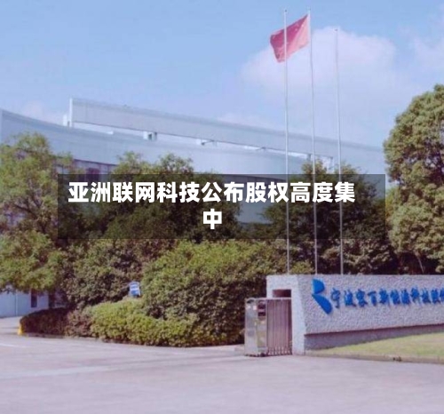 亚洲联网科技公布股权高度集中