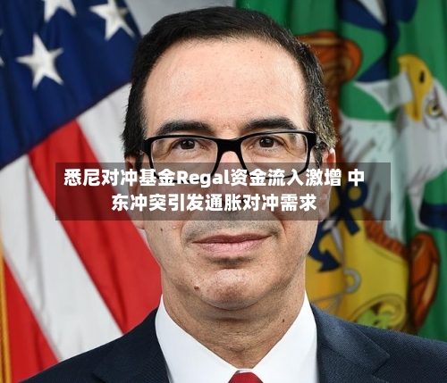 悉尼对冲基金Regal资金流入激增 中东冲突引发通胀对冲需求-第2张图片