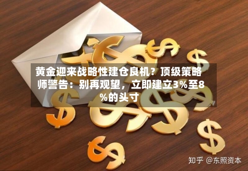 黄金迎来战略性建仓良机？顶级策略师警告：别再观望，立即建立3%至8%的头寸-第3张图片