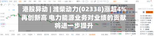 港股异动 | 潍柴动力(02338)涨超4%再创新高 电力能源业务对业绩的贡献将进一步提升