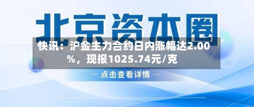 快讯：沪金主力合约日内涨幅达2.00%，现报1025.74元/克-第2张图片