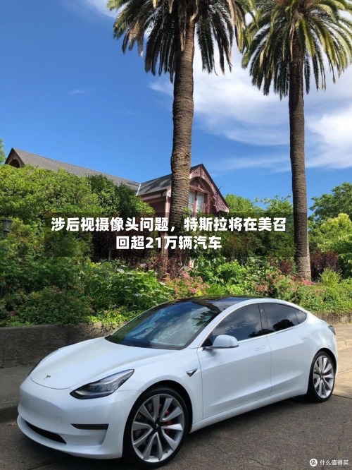 涉后视摄像头问题，特斯拉将在美召回超21万辆汽车