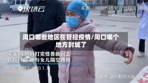周口哪些地区在管控疫情/周口哪个地方封城了