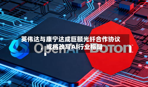 英伟达与康宁达成巨额光纤合作协议，或将改写AI行业格局-第2张图片
