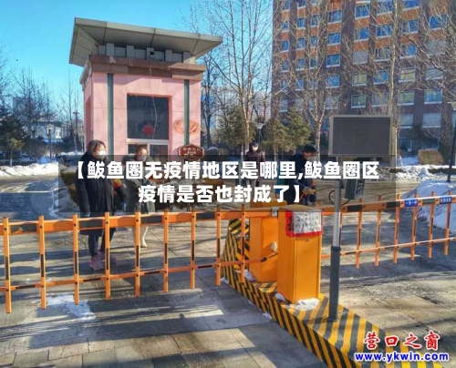【鲅鱼圈无疫情地区是哪里,鲅鱼圈区疫情是否也封成了】