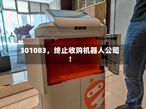 301083，终止收购机器人公司！-第3张图片