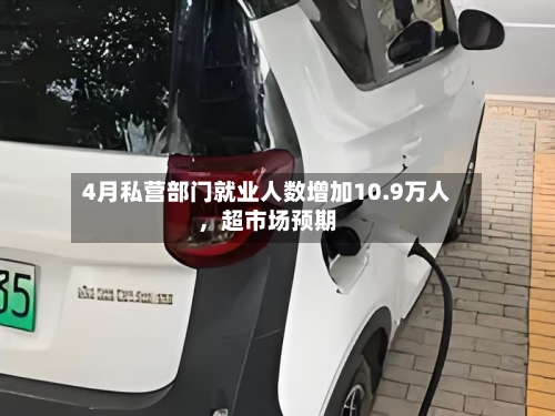 4月私营部门就业人数增加10.9万人	，超市场预期-第2张图片