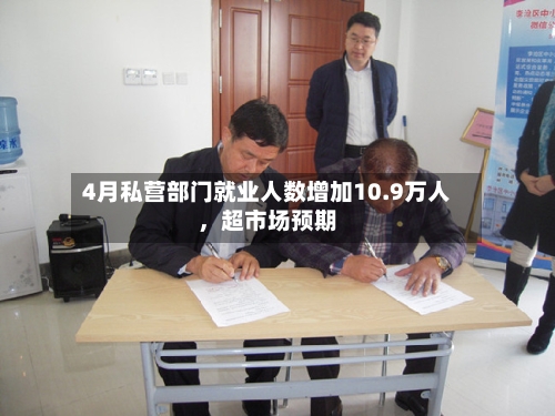 4月私营部门就业人数增加10.9万人，超市场预期-第3张图片