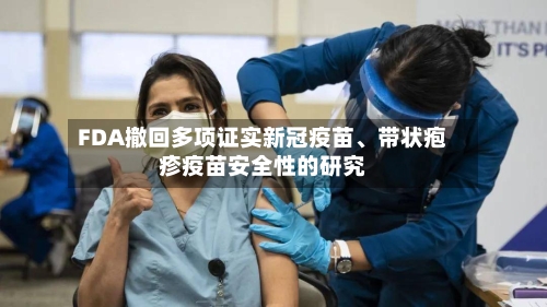 FDA撤回多项证实新冠疫苗、带状疱疹疫苗安全性的研究-第2张图片