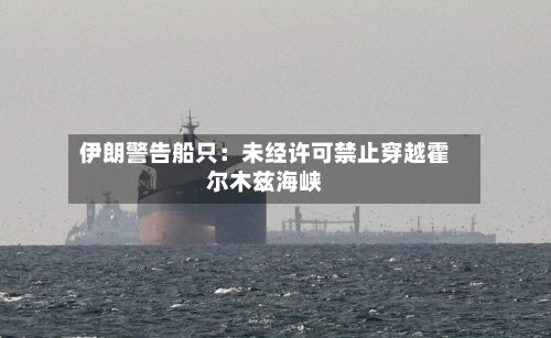 伊朗警告船只：未经许可禁止穿越霍尔木兹海峡