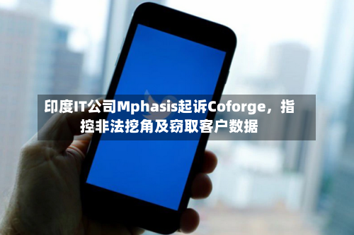 印度IT公司Mphasis起诉Coforge，指控非法挖角及窃取客户数据-第3张图片