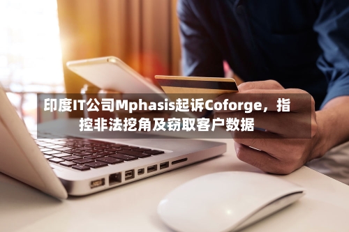 印度IT公司Mphasis起诉Coforge	，指控非法挖角及窃取客户数据-第2张图片
