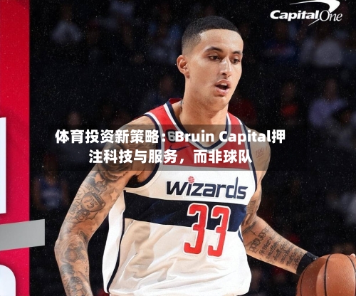 体育投资新策略：Bruin Capital押注科技与服务，而非球队