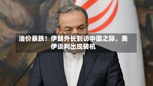 油价暴跌！伊朗外长到访中国之际	，美伊谈判出现转机-第3张图片