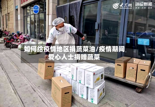 如何给疫情地区捐蔬菜油/疫情期间爱心人士捐赠蔬菜
