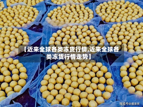 【近来全球各类冻货行情,近来全球各类冻货行情走势】