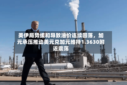 美伊局势缓和导致油价连续回落	，加元承压推动美元兑加元维持1.3630附近震荡-第3张图片
