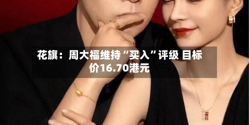 花旗：周大福维持“买入”评级 目标价16.70港元
