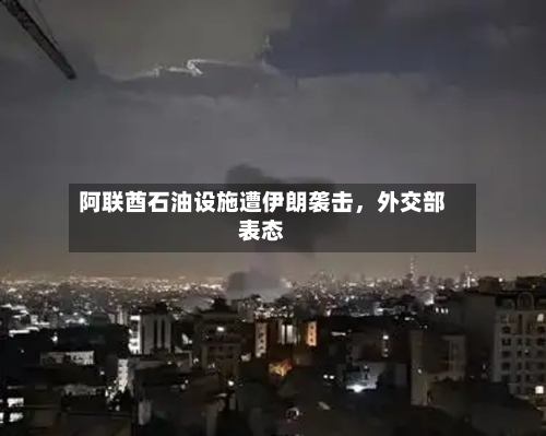 阿联酋石油设施遭伊朗袭击，外交部表态-第3张图片