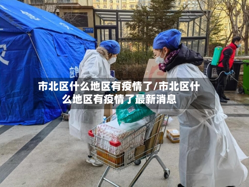 市北区什么地区有疫情了/市北区什么地区有疫情了最新消息
