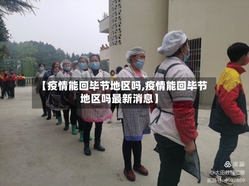 【疫情能回毕节地区吗,疫情能回毕节地区吗最新消息】