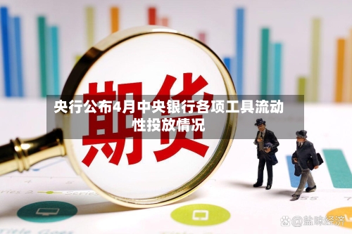 央行公布4月中央银行各项工具流动性投放情况