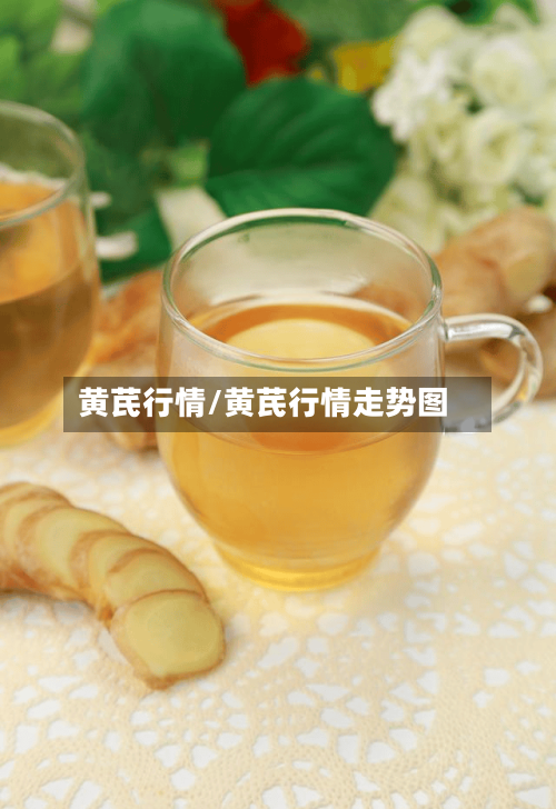 黄芪行情/黄芪行情走势图-第3张图片