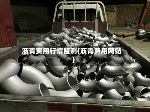 沥青费用行情监测(沥青费用网站)