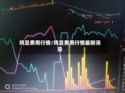 鸡旦费用行情/鸡旦费用行情最新消息