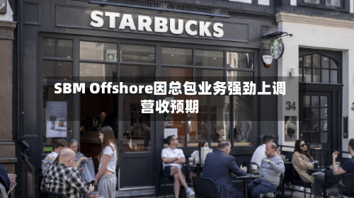SBM Offshore因总包业务强劲上调营收预期