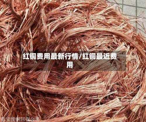 红铜费用最新行情/红铜最近费用