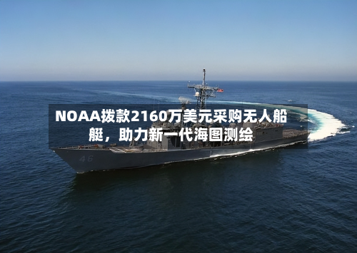 NOAA拨款2160万美元采购无人船艇，助力新一代海图测绘-第2张图片