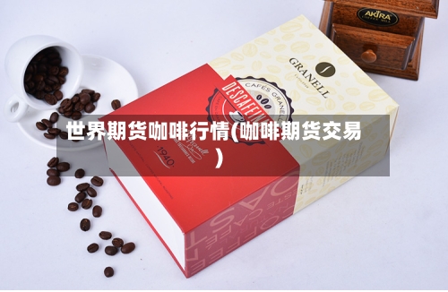 世界期货咖啡行情(咖啡期货交易)