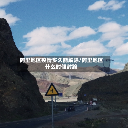 阿里地区疫情多久能解除/阿里地区什么时候封路