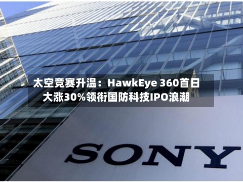 太空竞赛升温：HawkEye 360首日大涨30%领衔国防科技IPO浪潮