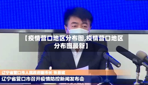 【疫情营口地区分布图,疫情营口地区分布图最新】