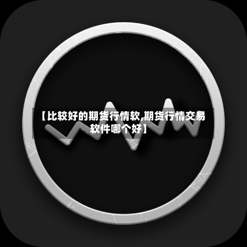 【比较好的期货行情软,期货行情交易软件哪个好】