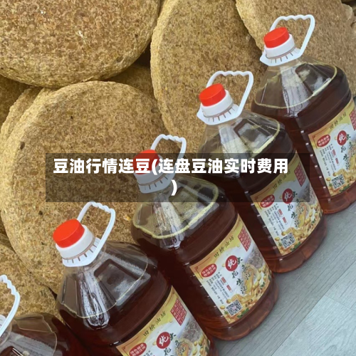 豆油行情连豆(连盘豆油实时费用)