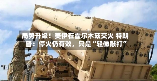 局势升级！美伊在霍尔木兹交火 特朗普：停火仍有效，只是“轻微敲打”-第2张图片