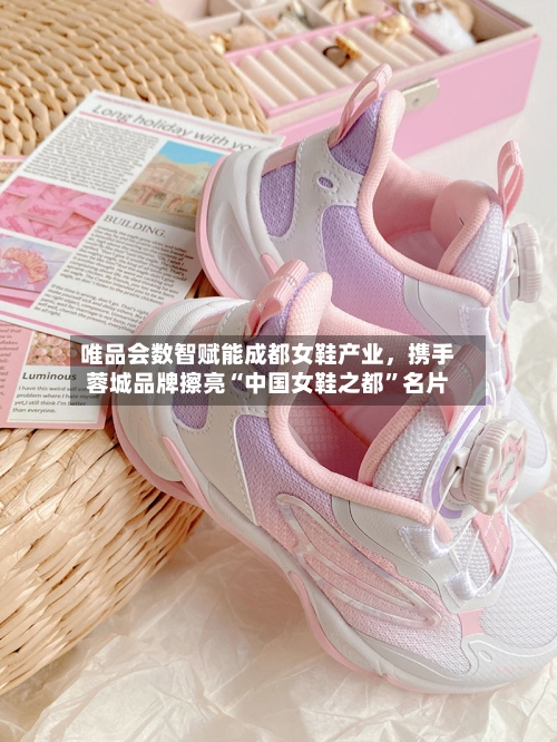 唯品会数智赋能成都女鞋产业，携手蓉城品牌擦亮“中国女鞋之都”名片-第2张图片