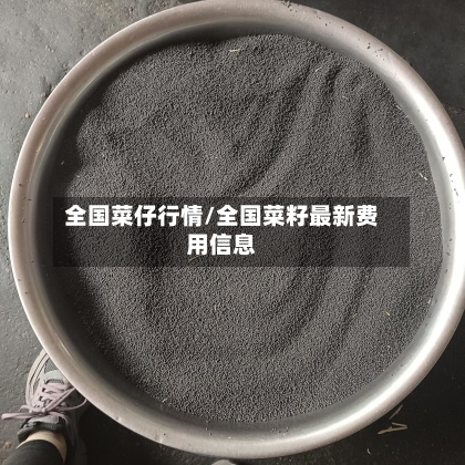 全国菜仔行情/全国菜籽最新费用信息